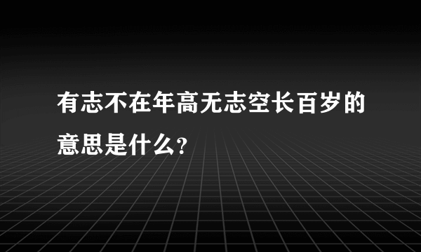 有志不在年高无志空长百岁的意思是什么？