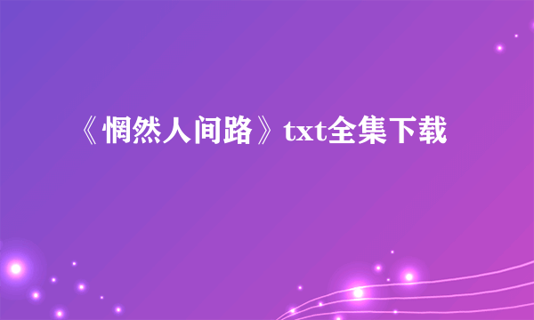 《惘然人间路》txt全集下载