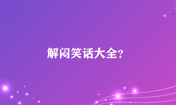 解闷笑话大全？