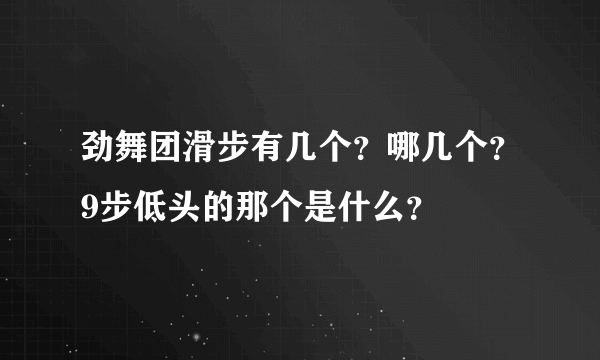 劲舞团滑步有几个？哪几个？9步低头的那个是什么？