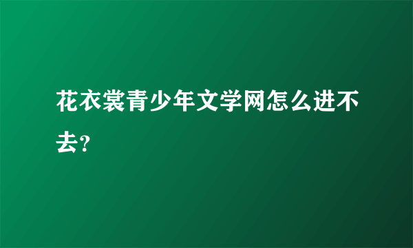 花衣裳青少年文学网怎么进不去？