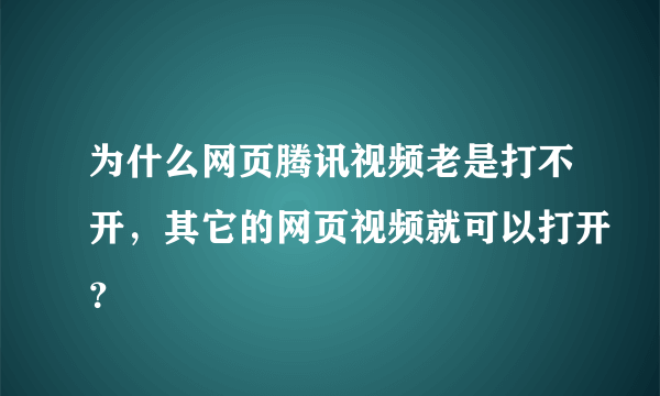 为什么网页腾讯视频老是打不开，其它的网页视频就可以打开？