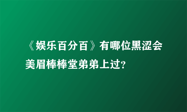 《娱乐百分百》有哪位黑涩会美眉棒棒堂弟弟上过？