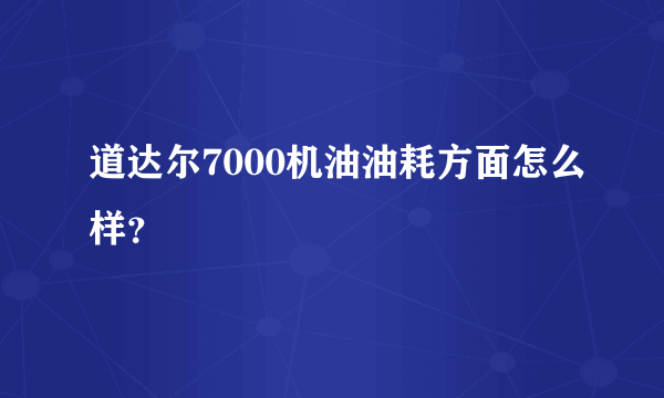 道达尔7000机油油耗方面怎么样？