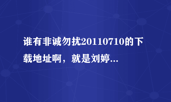 谁有非诚勿扰20110710的下载地址啊，就是刘婷婷被带走的那期，有的话请发到邮箱234501587@qq.com