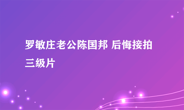 罗敏庄老公陈国邦 后悔接拍三级片