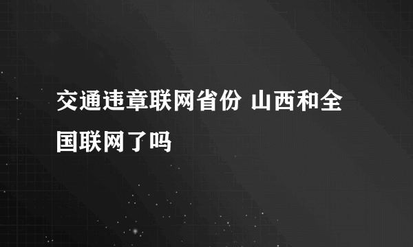 交通违章联网省份 山西和全国联网了吗