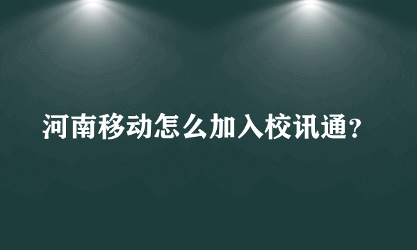 河南移动怎么加入校讯通？