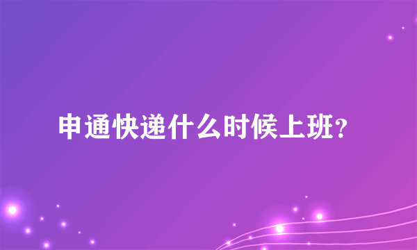 申通快递什么时候上班？