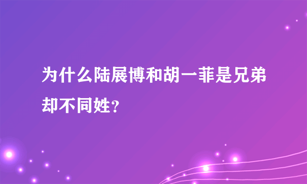 为什么陆展博和胡一菲是兄弟却不同姓？