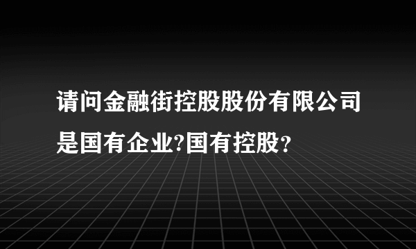 请问金融街控股股份有限公司是国有企业?国有控股？