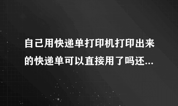 自己用快递单打印机打印出来的快递单可以直接用了吗还是还要弄什么