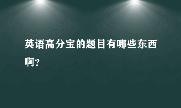 英语高分宝的题目有哪些东西啊？