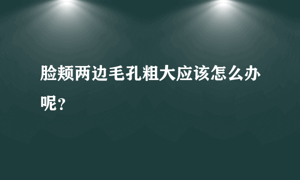 脸颊两边毛孔粗大应该怎么办呢？