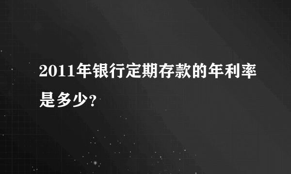 2011年银行定期存款的年利率是多少？