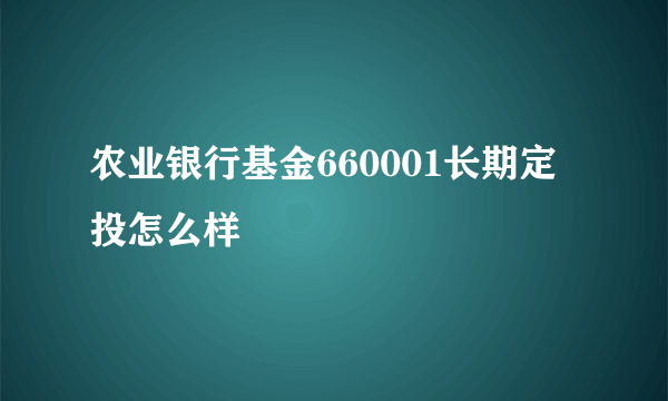 农业银行基金660001长期定投怎么样