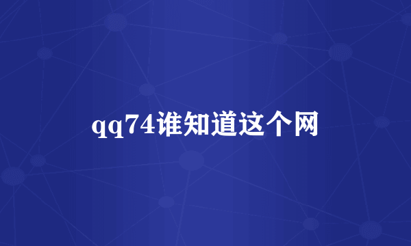 qq74谁知道这个网