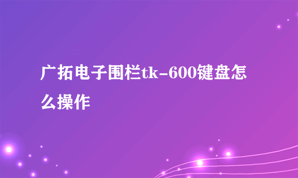 广拓电子围栏tk-600键盘怎么操作