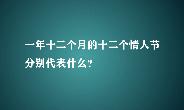 一年十二个月的十二个情人节分别代表什么？