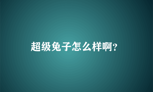 超级兔子怎么样啊？