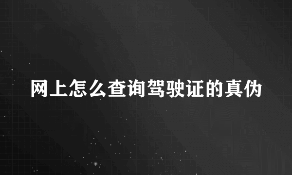 网上怎么查询驾驶证的真伪