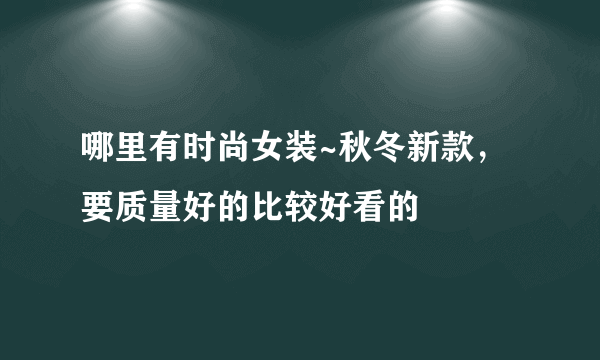 哪里有时尚女装~秋冬新款，要质量好的比较好看的