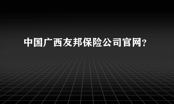 中国广西友邦保险公司官网？