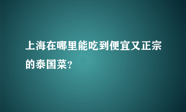 上海在哪里能吃到便宜又正宗的泰国菜？