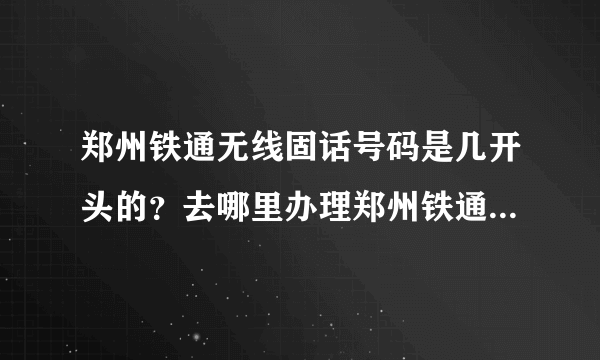 郑州铁通无线固话号码是几开头的？去哪里办理郑州铁通无线固话？