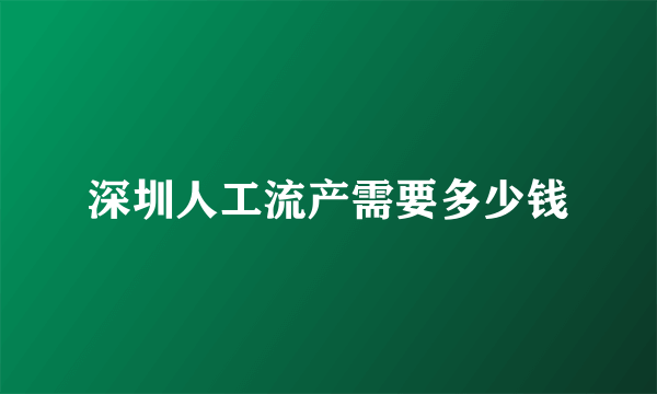 深圳人工流产需要多少钱