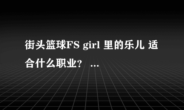 街头篮球FS girl 里的乐儿 适合什么职业？ 大前锋的话 身高多少？