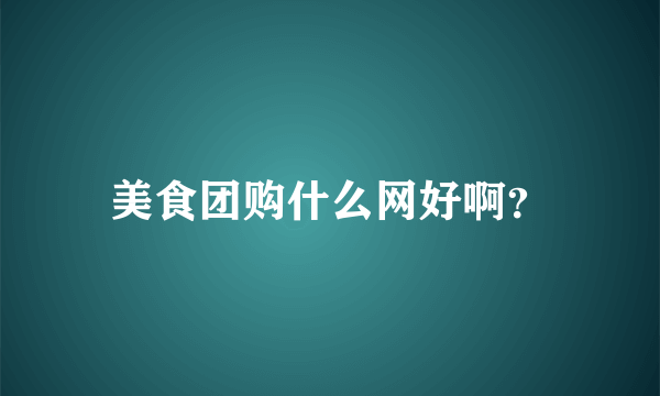 美食团购什么网好啊？