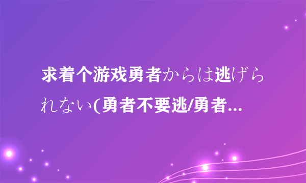 求着个游戏勇者からは逃げられない(勇者不要逃/勇者无惧/魔王别想跑）下载 发