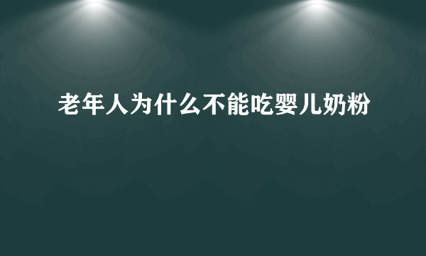 老年人为什么不能吃婴儿奶粉