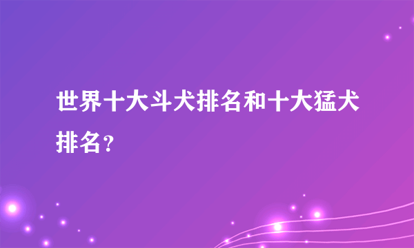 世界十大斗犬排名和十大猛犬排名？