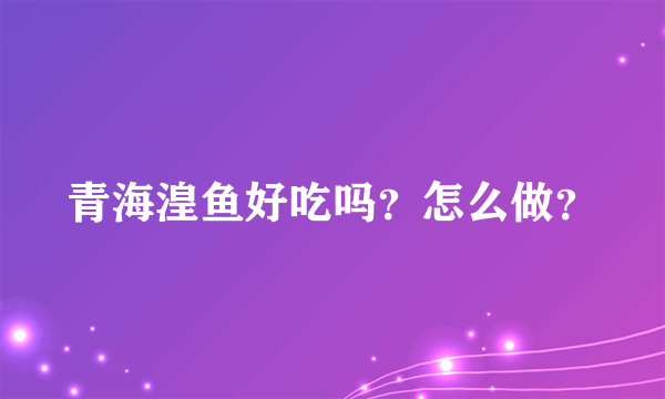 青海湟鱼好吃吗？怎么做？