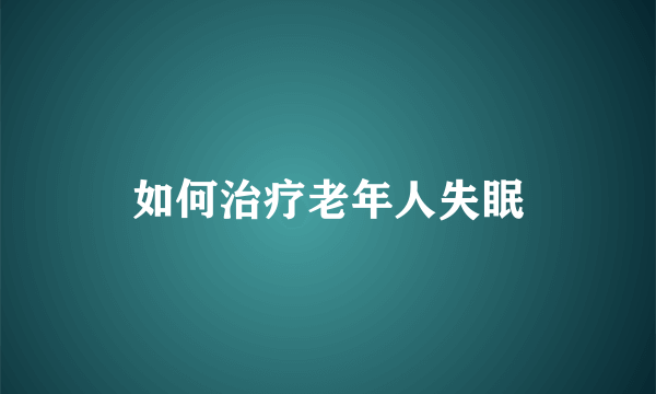 如何治疗老年人失眠