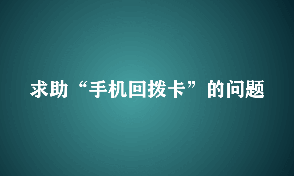 求助“手机回拨卡”的问题