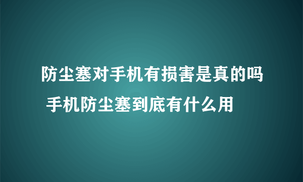 防尘塞对手机有损害是真的吗 手机防尘塞到底有什么用