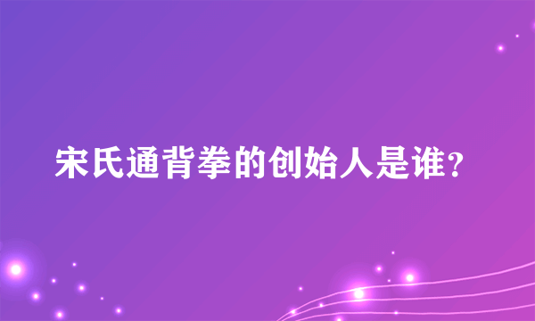 宋氏通背拳的创始人是谁？