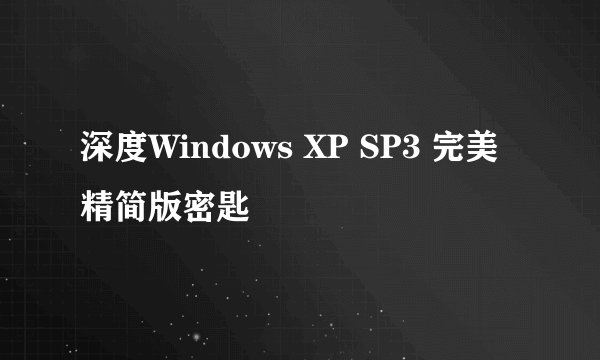 深度Windows XP SP3 完美精简版密匙