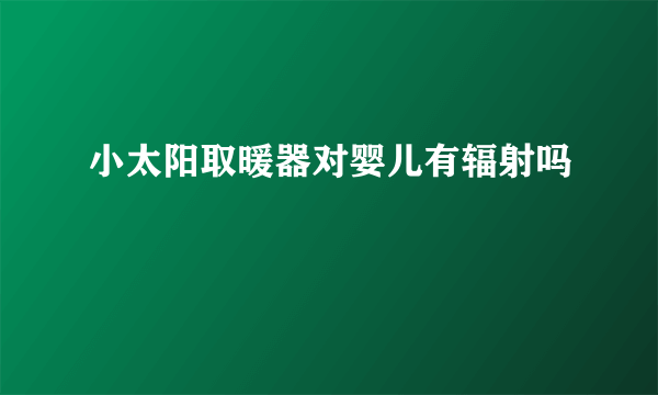 小太阳取暖器对婴儿有辐射吗