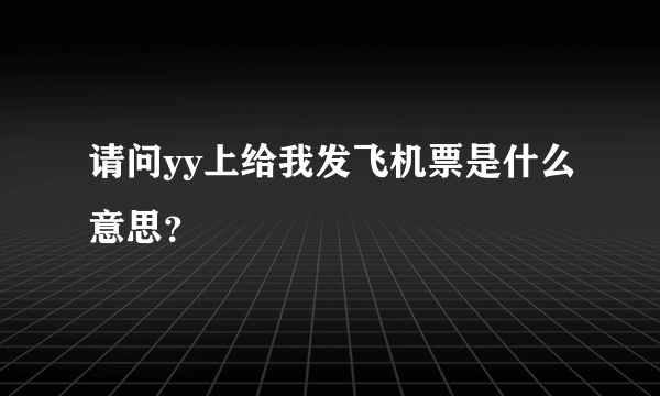 请问yy上给我发飞机票是什么意思？