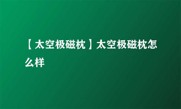 【太空极磁枕】太空极磁枕怎么样