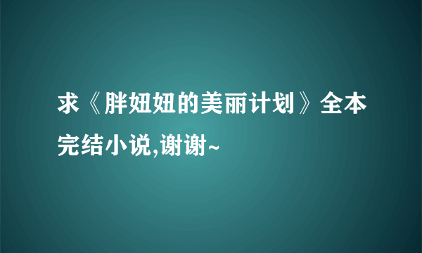 求《胖妞妞的美丽计划》全本完结小说,谢谢~