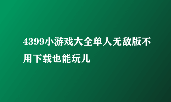 4399小游戏大全单人无敌版不用下载也能玩儿