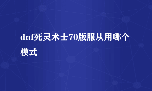 dnf死灵术士70版服从用哪个模式