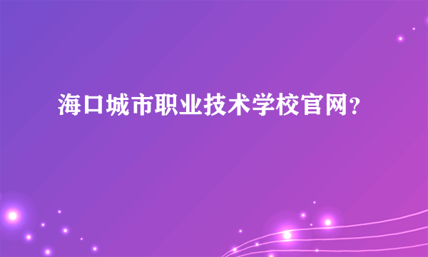 海口城市职业技术学校官网？