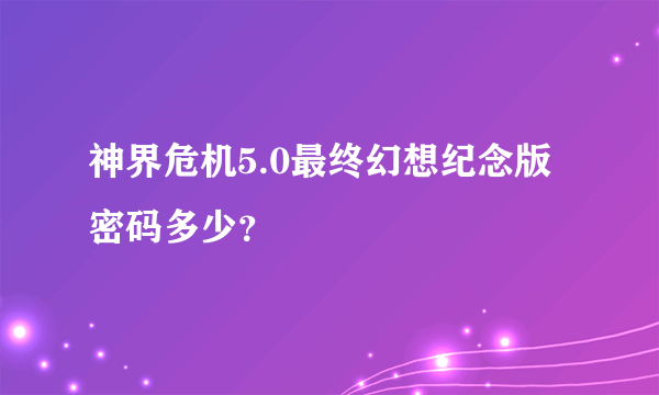 神界危机5.0最终幻想纪念版密码多少？