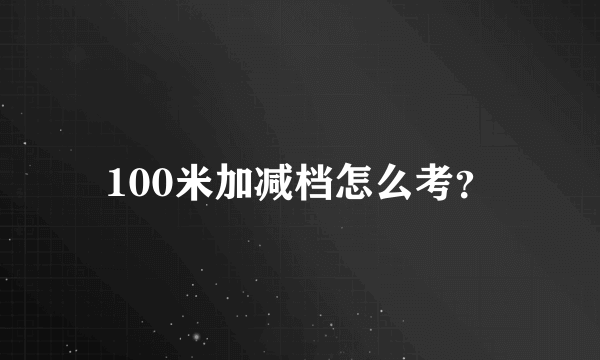 100米加减档怎么考？